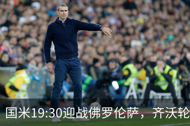 国米19:30迎战佛罗伦萨，齐沃轮换布阵，小图拉姆成焦点