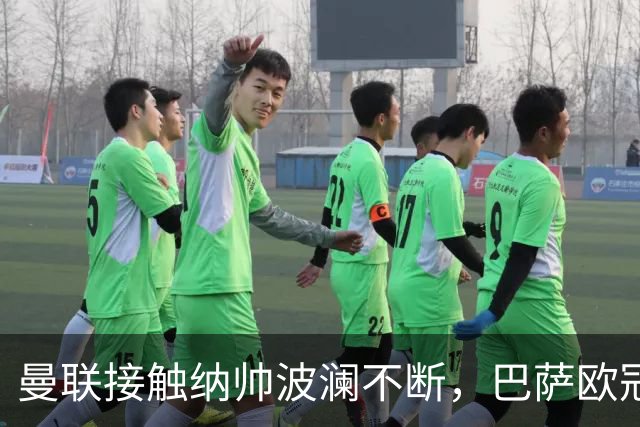 曼联接触纳帅波澜不断，巴萨欧冠惨败引发质疑