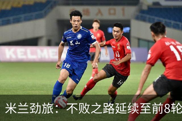 米兰劲旅：不败之路延续至前8轮，历史再现辉煌