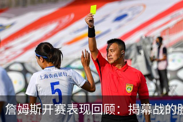 詹姆斯开赛表现回顾：揭幕战的胜负曲线与历史回顾