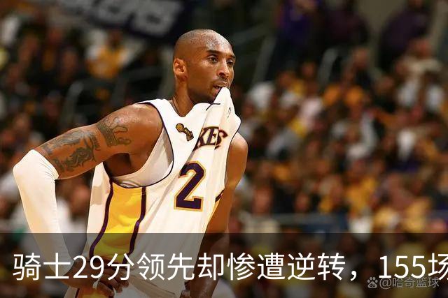 骑士29分领先却惨遭逆转，155场不败神话宣告结束